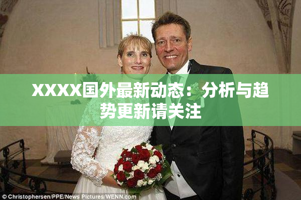 XXXX国外最新动态：分析与趋势更新请关注
