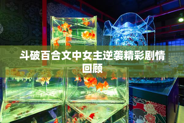 斗破百合文中女主逆袭精彩剧情回顾