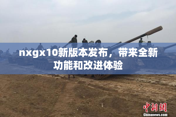 nxgx10新版本发布，带来全新功能和改进体验