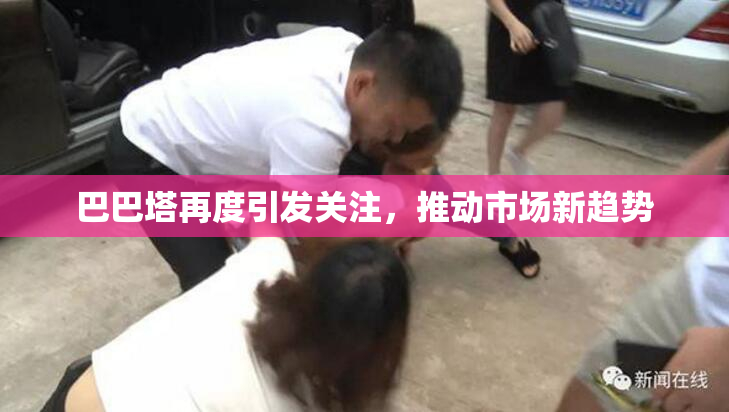 巴巴塔再度引发关注，推动市场新趋势