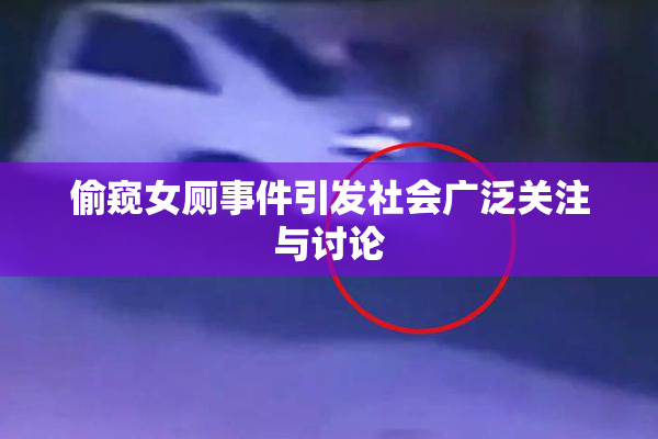 偷窥女厕事件引发社会广泛关注与讨论