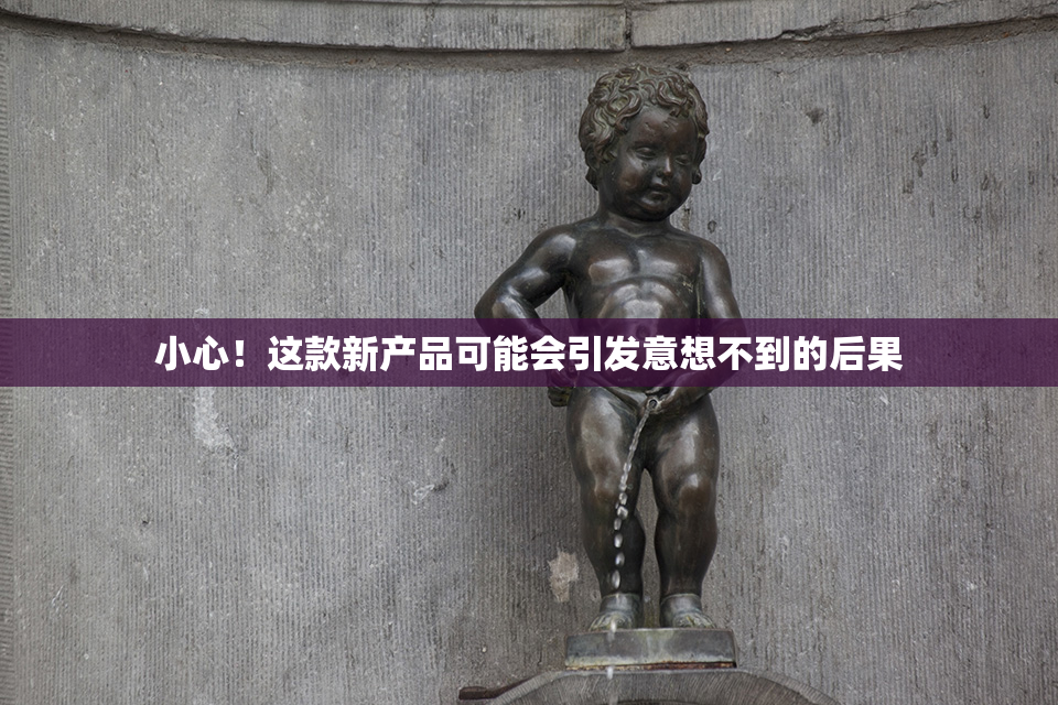 小心！这款新产品可能会引发意想不到的后果