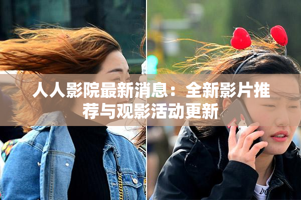 人人影院最新消息：全新影片推荐与观影活动更新