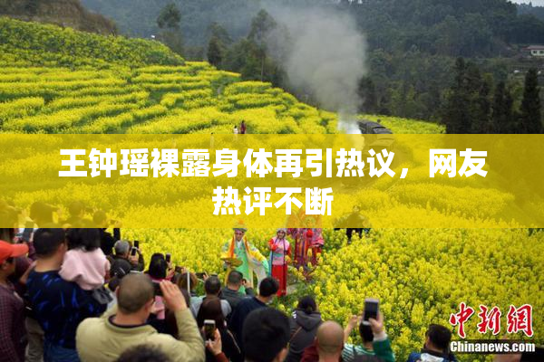 王钟瑶裸露身体再引热议，网友热评不断