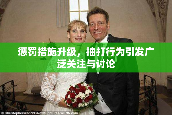 惩罚措施升级，抽打行为引发广泛关注与讨论