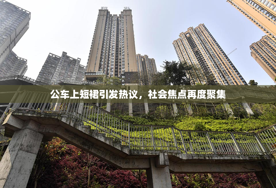 公车上短裙引发热议，社会焦点再度聚集