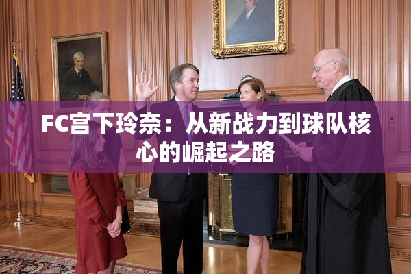 FC宫下玲奈：从新战力到球队核心的崛起之路