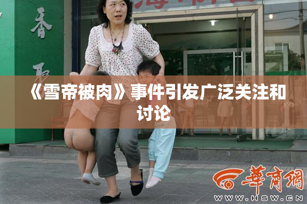 《雪帝被肉》事件引发广泛关注和讨论