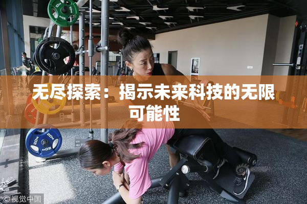 无尽探索：揭示未来科技的无限可能性