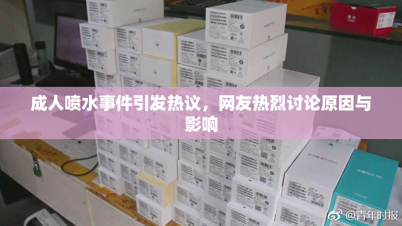 成人喷水事件引发热议，网友热烈讨论原因与影响