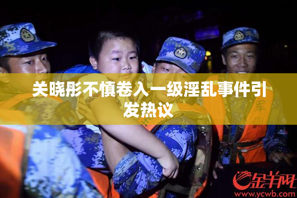 关晓彤不慎卷入一级淫乱事件引发热议