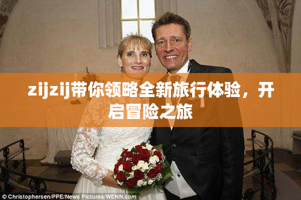 zijzij带你领略全新旅行体验，开启冒险之旅