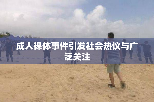 成人裸体事件引发社会热议与广泛关注