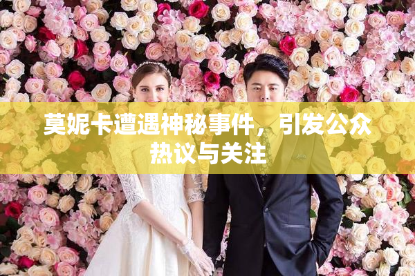 莫妮卡遭遇神秘事件，引发公众热议与关注