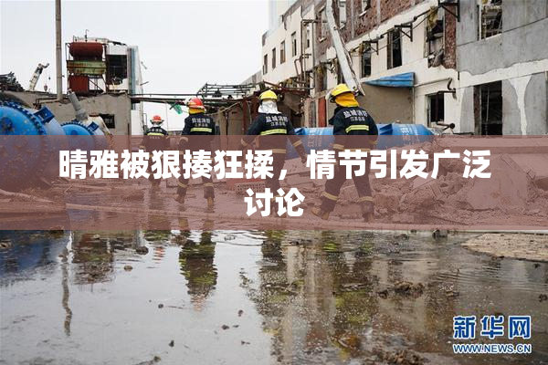 晴雅被狠揍狂揉，情节引发广泛讨论