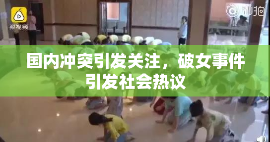 国内冲突引发关注，破女事件引发社会热议