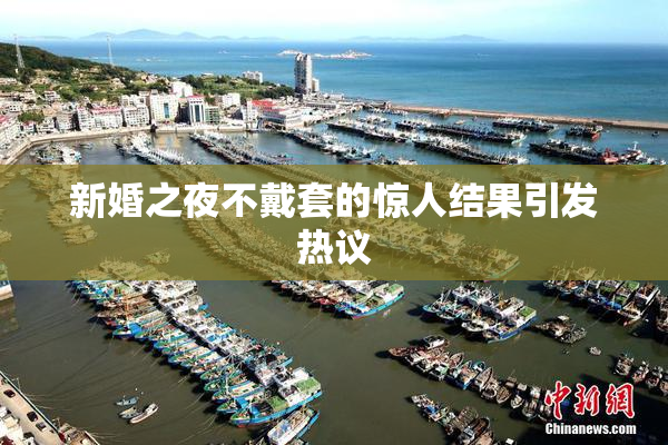新婚之夜不戴套的惊人结果引发热议