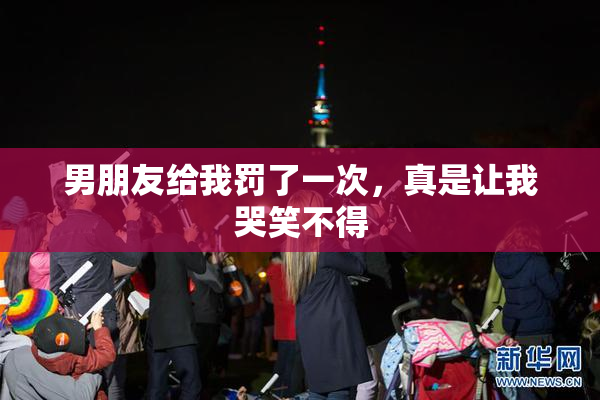 男朋友给我罚了一次，真是让我哭笑不得