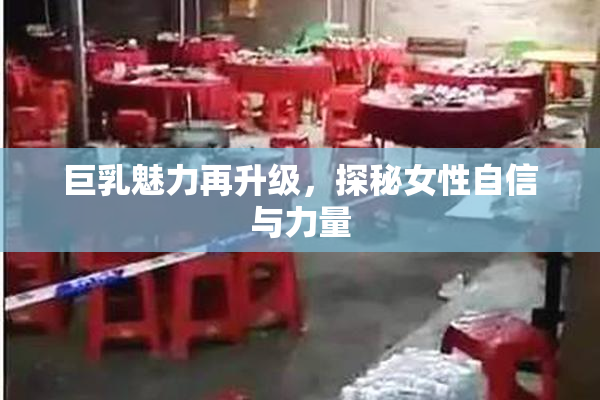 巨乳魅力再升级，探秘女性自信与力量
