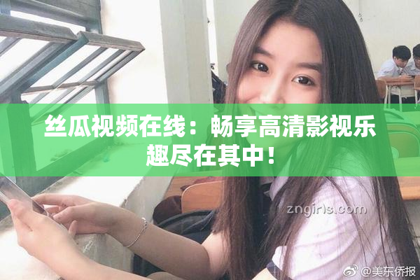 丝瓜视频在线：畅享高清影视乐趣尽在其中！