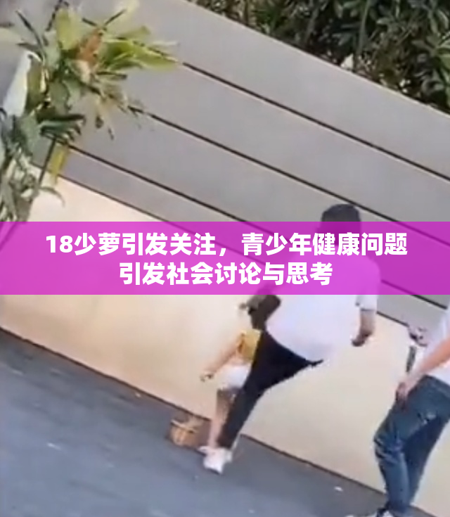 18少萝引发关注，青少年健康问题引发社会讨论与思考