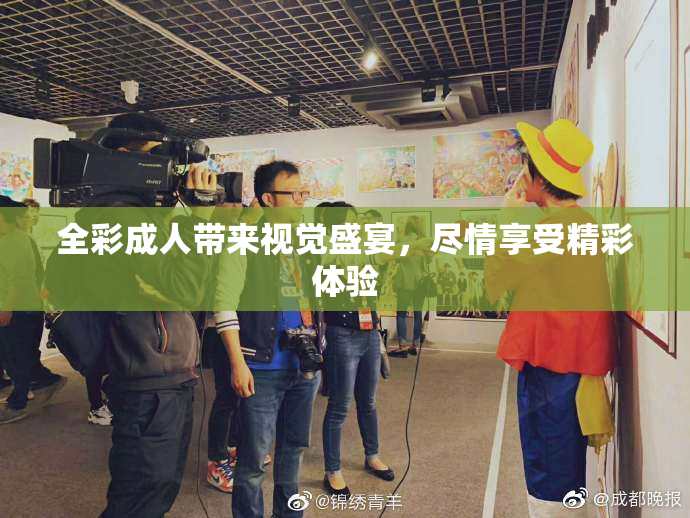 全彩成人带来视觉盛宴，尽情享受精彩体验