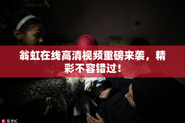 翁虹在线高清视频重磅来袭，精彩不容错过！