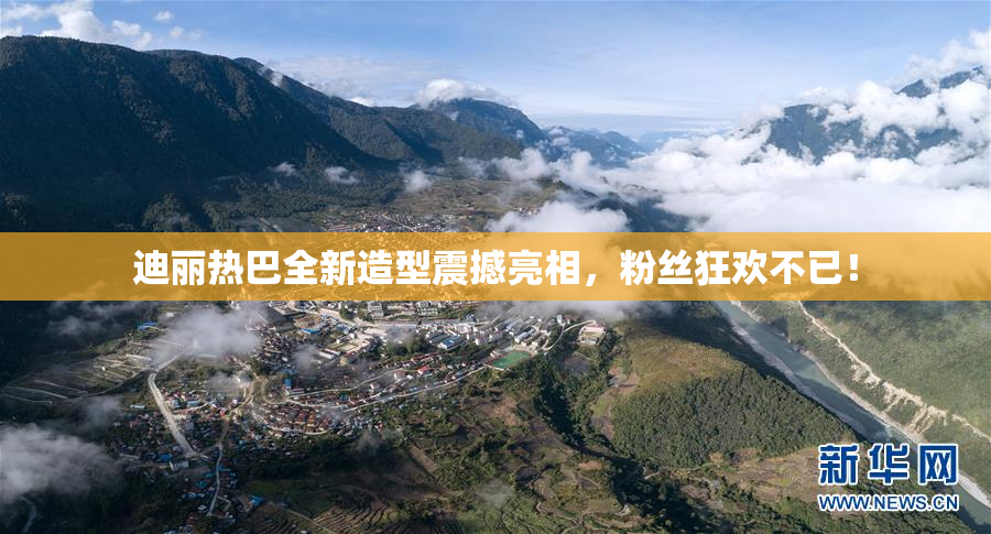 迪丽热巴全新造型震撼亮相，粉丝狂欢不已！