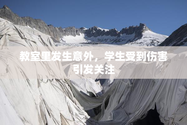 教室里发生意外，学生受到伤害引发关注