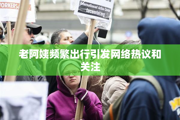 老阿姨频繁出行引发网络热议和关注
