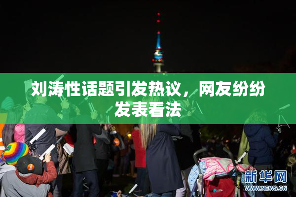 刘涛性话题引发热议，网友纷纷发表看法