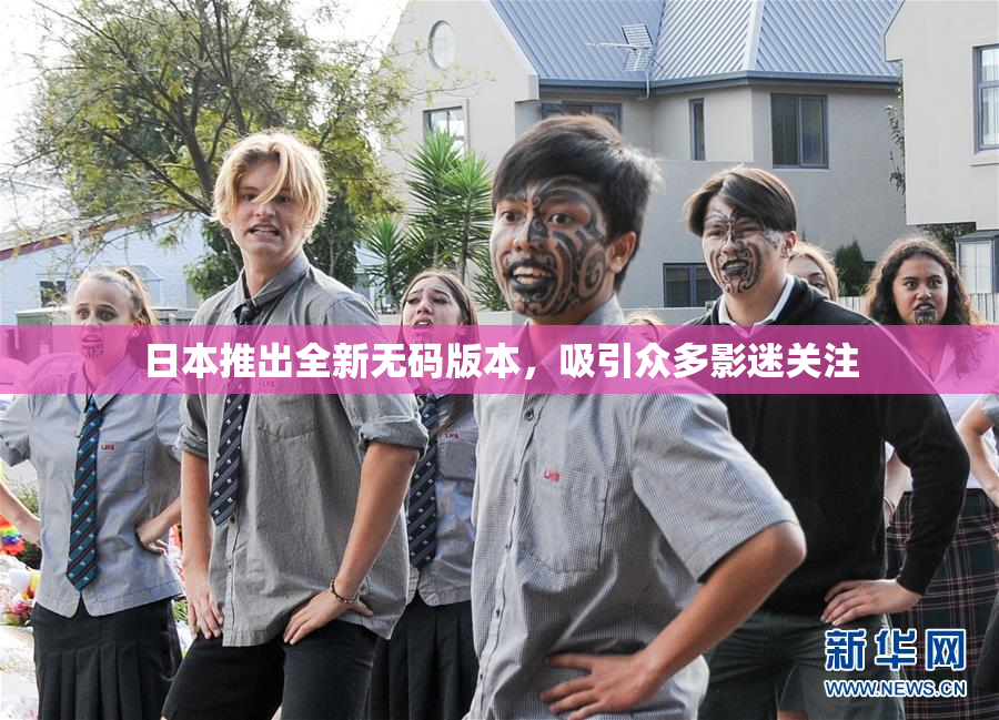 日本推出全新无码版本，吸引众多影迷关注