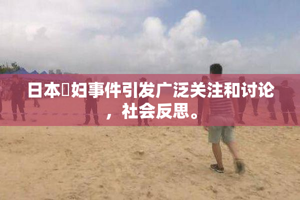 日本婬妇事件引发广泛关注和讨论，社会反思。