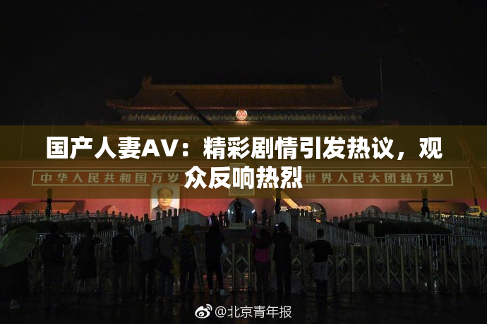 国产人妻AV：精彩剧情引发热议，观众反响热烈
