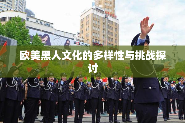 欧美黑人文化的多样性与挑战探讨