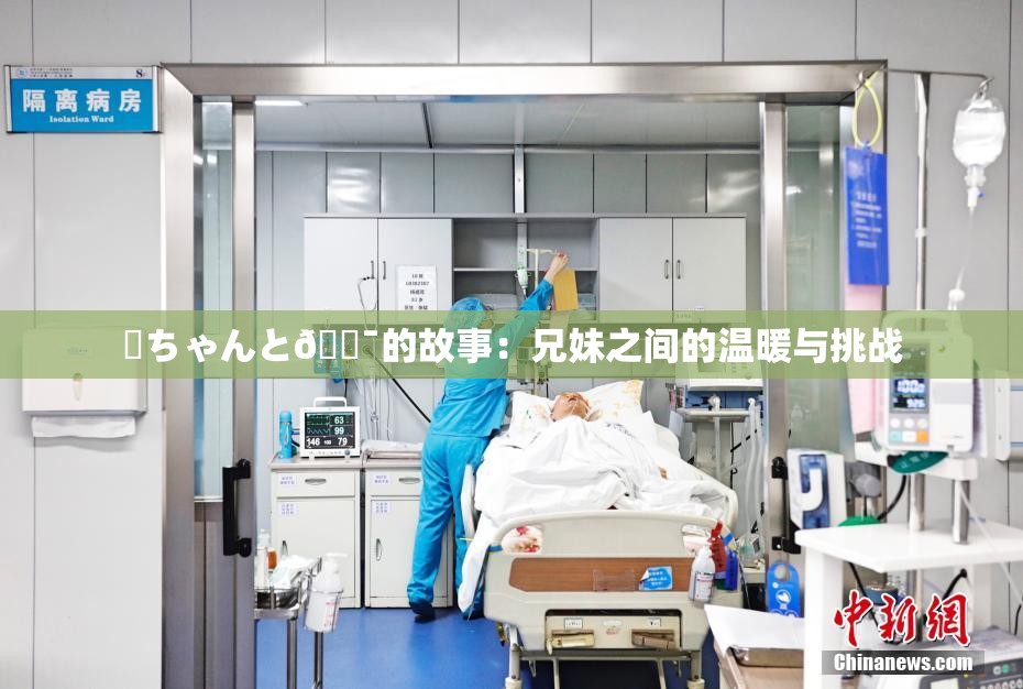 姉ちゃんと🔯的故事：兄妹之间的温暖与挑战