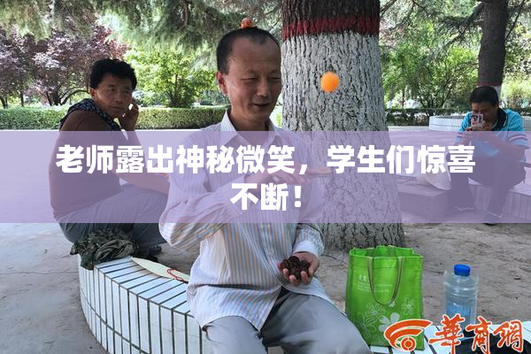 老师露出神秘微笑，学生们惊喜不断！