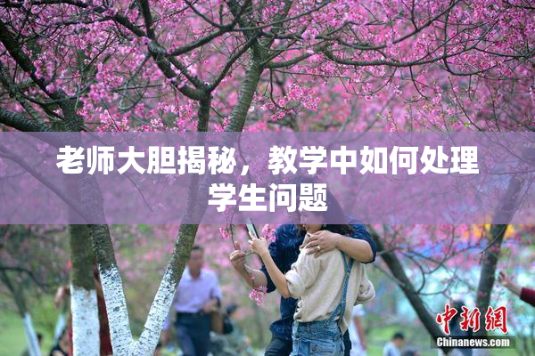 老师大胆揭秘，教学中如何处理学生问题