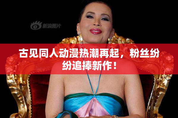 古见同人动漫热潮再起，粉丝纷纷追捧新作！