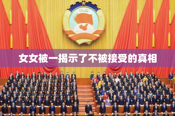 女女被一揭示了不被接受的真相