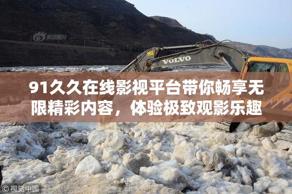91久久在线影视平台带你畅享无限精彩内容，体验极致观影乐趣！
