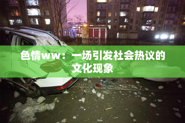 色情ww：一场引发社会热议的文化现象