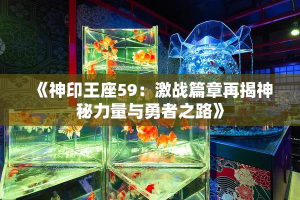 《神印王座59：激战篇章再揭神秘力量与勇者之路》