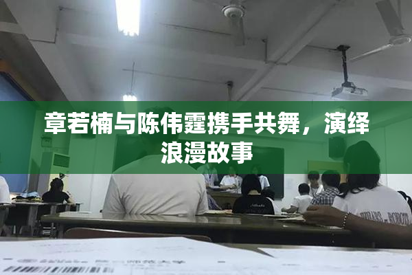 章若楠与陈伟霆携手共舞，演绎浪漫故事