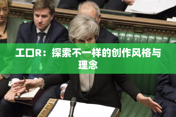 工口R：探索不一样的创作风格与理念