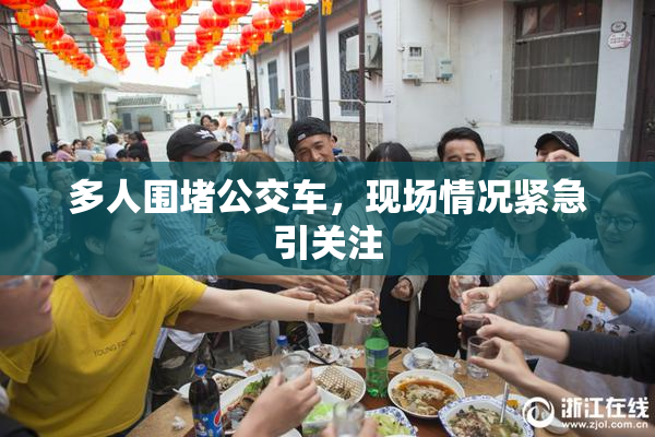 多人围堵公交车，现场情况紧急引关注