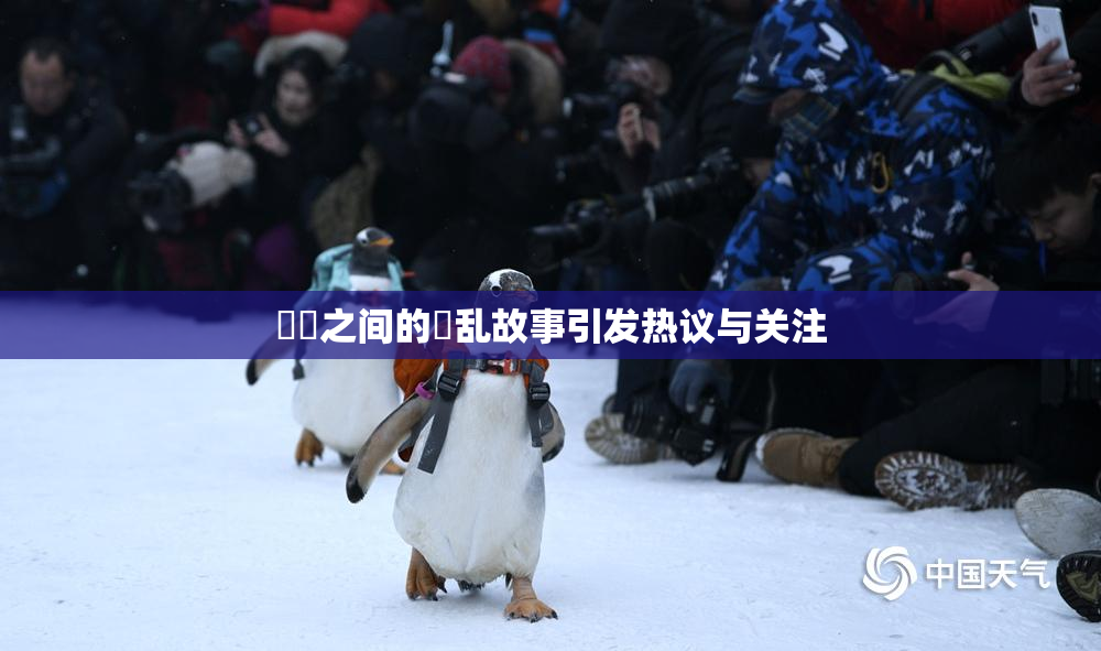妺妺之间的婬乱故事引发热议与关注