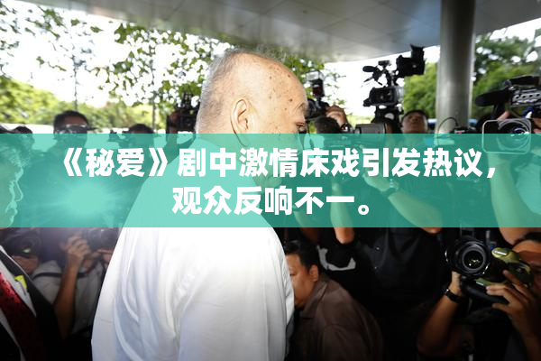 《秘爱》剧中激情床戏引发热议，观众反响不一。