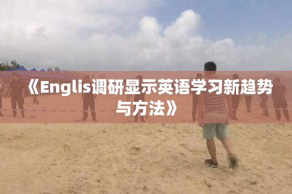 《Englis调研显示英语学习新趋势与方法》