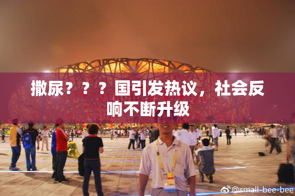 撒尿？？？国引发热议，社会反响不断升级